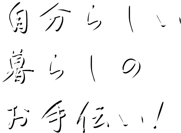 自分らしい暮らしのお手伝い！